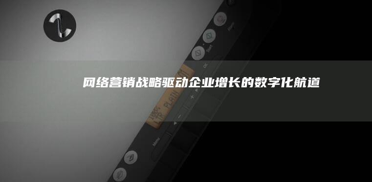 网络营销战略：驱动企业增长的数字化航道